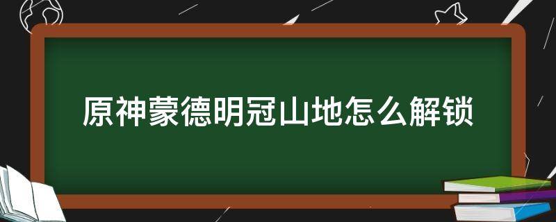 原神蒙德明冠山地怎么解锁 原神蒙德明冠山地怎么解锁视频