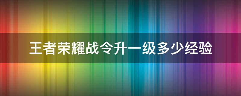 王者荣耀战令升一级多少经验 王者战令每级经验