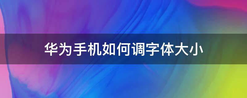 华为手机如何调字体大小（华为手机如何调手机字体大小）