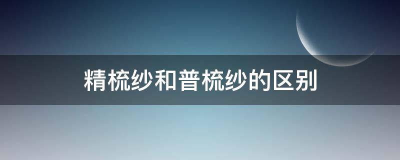 精梳纱和普梳纱的区别（精梳纱布和普梳纱布的区别?）