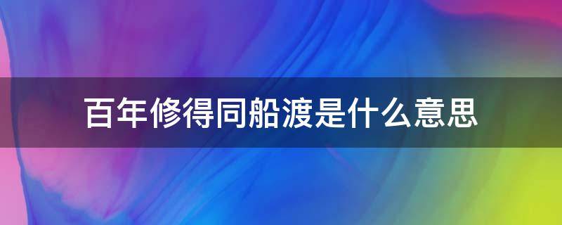 百年修得同船渡是什么意思 百年修得同船渡下一句怎么说