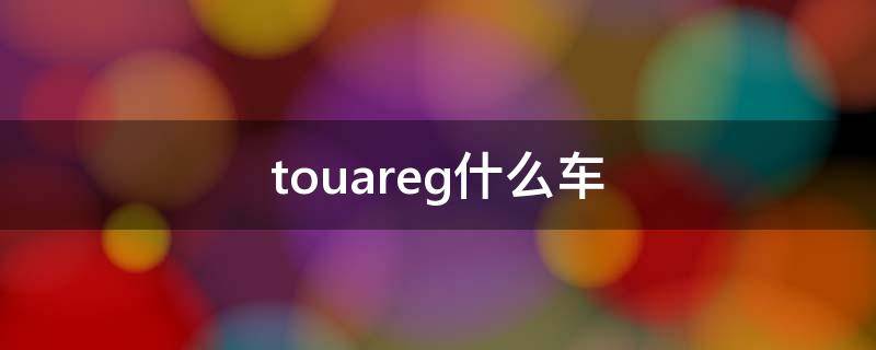 touareg什么车 ouareg是什么车品牌