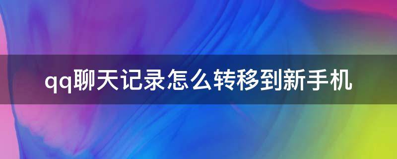 qq聊天记录怎么转移到新手机 QQ如何转移聊天记录到新手机