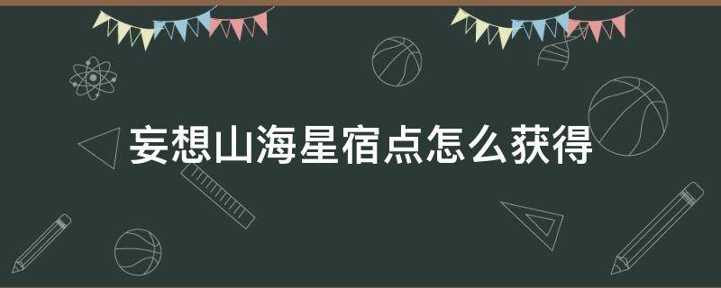 妄想山海星宿点怎么获得 妄想山海星宿点怎么获得尘壤