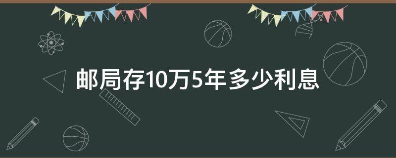 邮局存10万5年多少利息（邮政存10万5年利息多少）