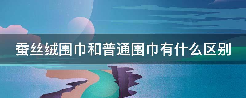 蚕丝绒围巾和普通围巾有什么区别 蚕丝和羊绒围巾哪个好