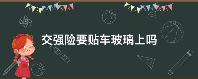 交强险要贴车玻璃上吗 交强险需要贴玻璃上吗