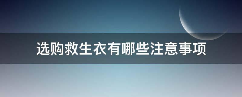 选购救生衣有哪些注意事项（如何挑选救生衣）