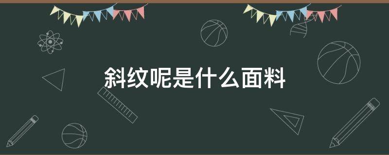 斜纹呢是什么面料（斜条纹面料是什么面料）