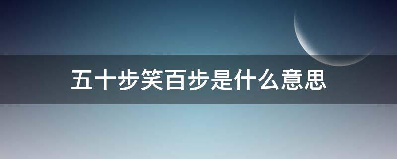 五十步笑百步是什么意思 五十步笑百步是什么意思?