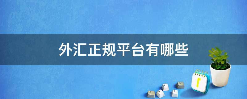 外汇正规平台有哪些 外汇的正规平台有哪些