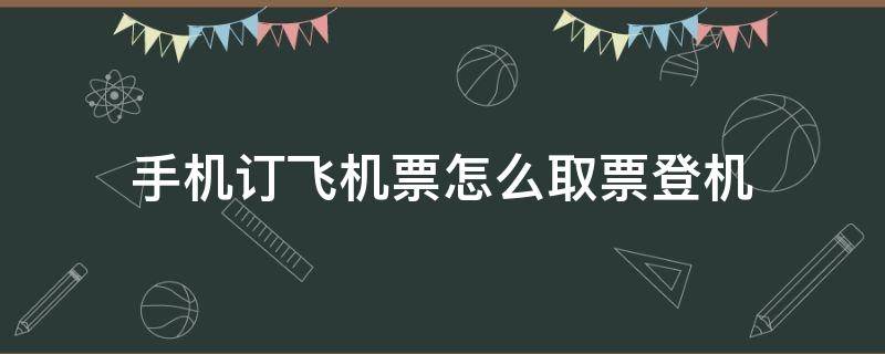 手机订飞机票怎么取票登机 手机订机票后怎么取票登机