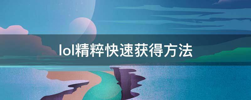 lol精粹快速获得方法（lol精粹快速获得方法2020）