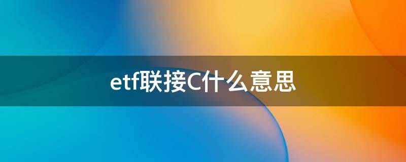 etf联接C什么意思（基金etf联接c是什么意思）