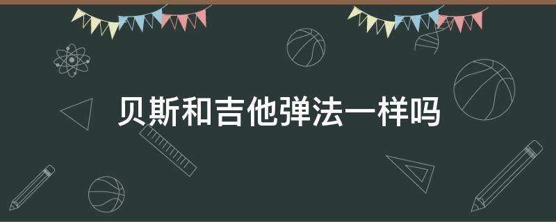 贝斯和吉他弹法一样吗 贝斯和吉他的弹奏区别