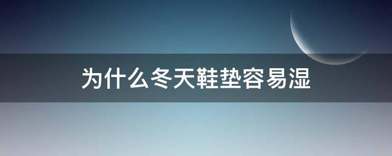 为什么冬天鞋垫容易湿 为什么每天鞋垫都是湿的