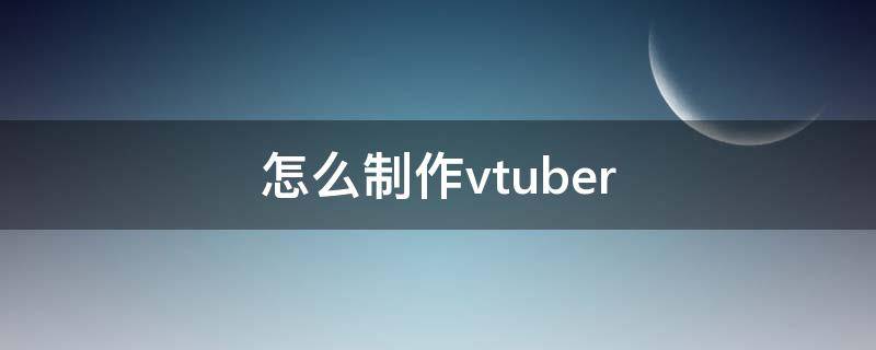 怎么制作vtuber（怎么制作微信表情包）