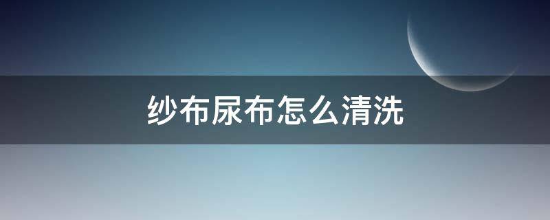 纱布尿布怎么清洗（尿布怎么清洗消毒）