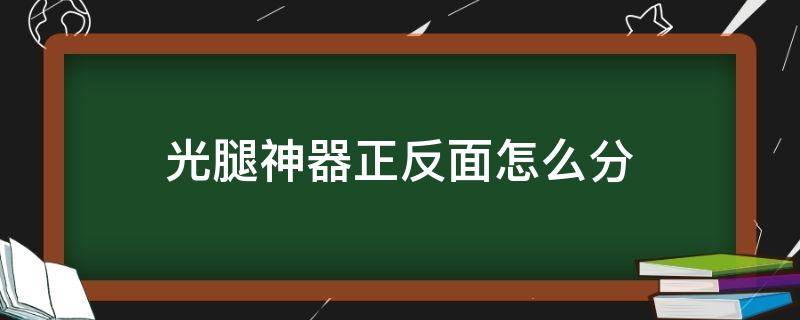 光腿神器正反面怎么分（光腿神器怎么看正反面）