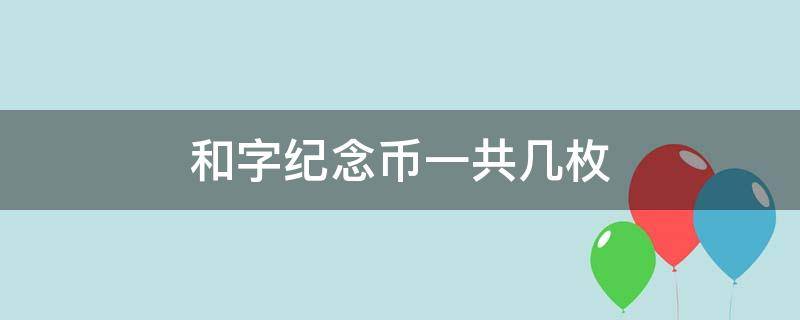 和字纪念币一共几枚（和字书法纪念币一共几枚）