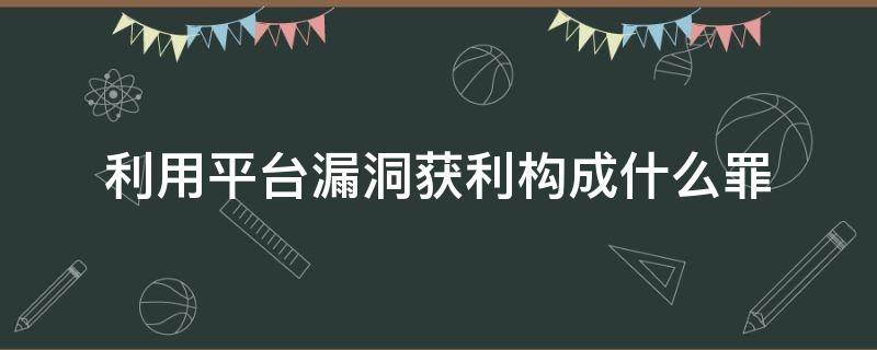 利用平台漏洞获利构成什么罪 利用平台漏洞非法获利 是什么罪