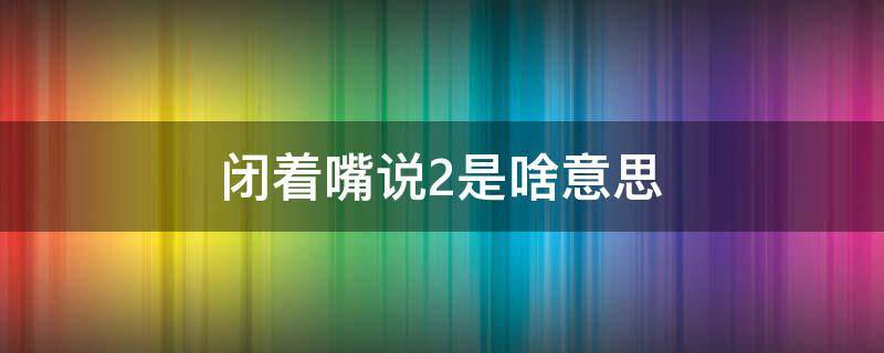 闭着嘴说2是啥意思（闭着嘴喊2啥意思）