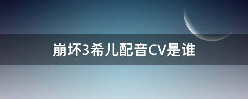 崩坏3希儿配音CV是谁（崩坏3希尔日语cv）