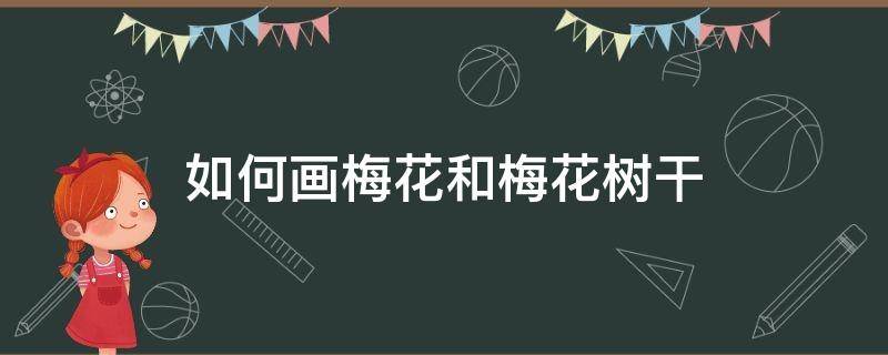 如何画梅花和梅花树干（如何画梅花和梅花树干 简单）