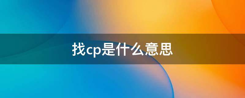 找cp是什么意思（找Cp是什么意思）