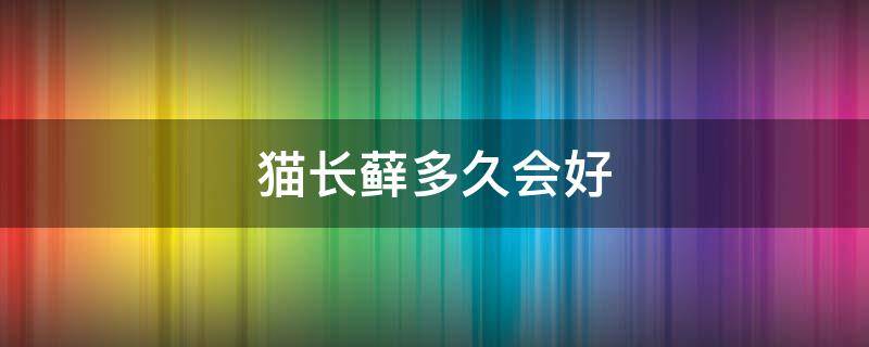 猫长藓多久会好 长猫藓多久能好