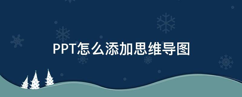 PPT怎么添加思维导图 ppt里怎么加思维导图