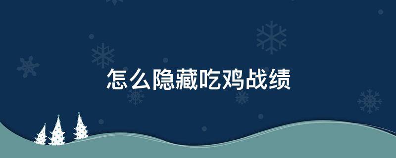 怎么隐藏吃鸡战绩 怎么隐藏吃鸡战绩记录?