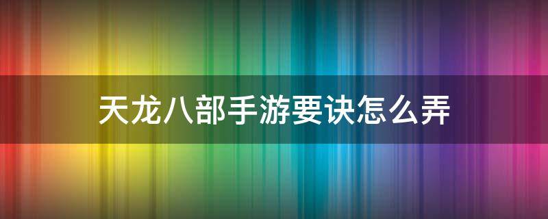 天龙八部手游要诀怎么弄 天龙八部手游要诀怎么弄?