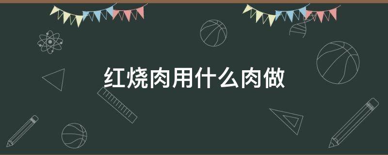 红烧肉用什么肉做（红烧肉用什么肉做然后怎么烧）