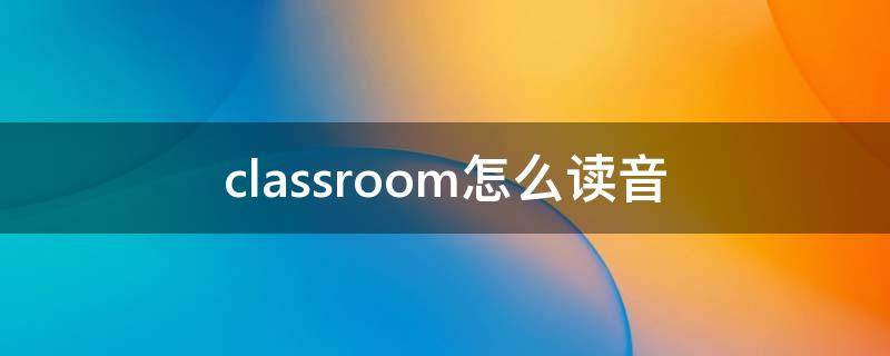 classroom怎么读音 classroom怎么读音发音英语怎么读