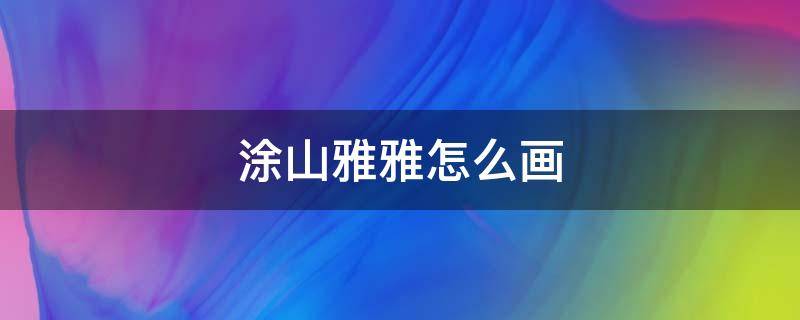 涂山雅雅怎么画 涂山雅雅怎么画简单又漂亮