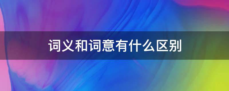 词义和词意有什么区别 词义和语义有什么区别