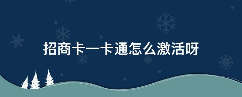 招商卡一卡通怎么激活呀（网上申请的招商银行一卡通怎么激活）