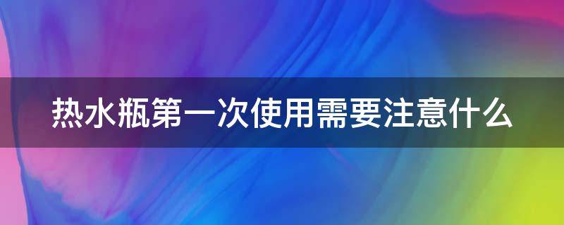 热水瓶第一次使用需要注意什么（新买的热水瓶内胆怎么清洗）