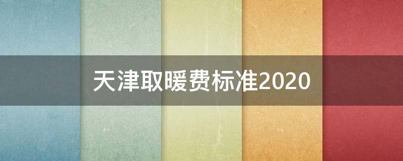 天津取暖费标准2020 天津取暖费标准2018补贴