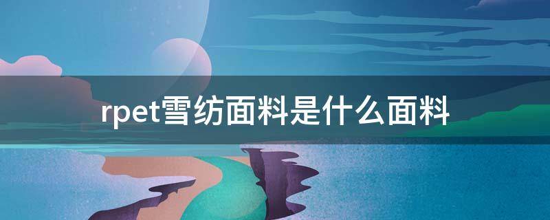 rpet雪纺面料是什么面料（rpet面料）