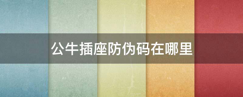 公牛插座防伪码在哪里 公牛插座防伪标识