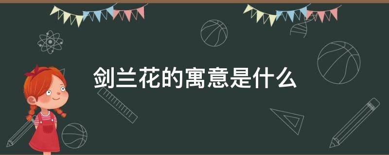 剑兰花的寓意是什么 剑兰的花语和寓意是什么