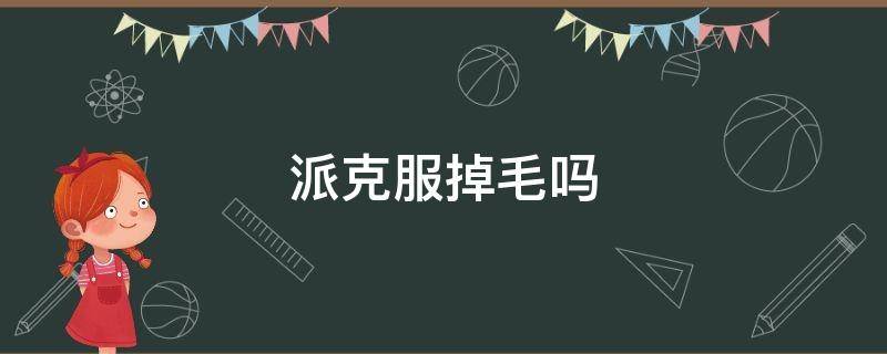 派克服掉毛吗（派克服怎么能不掉毛）
