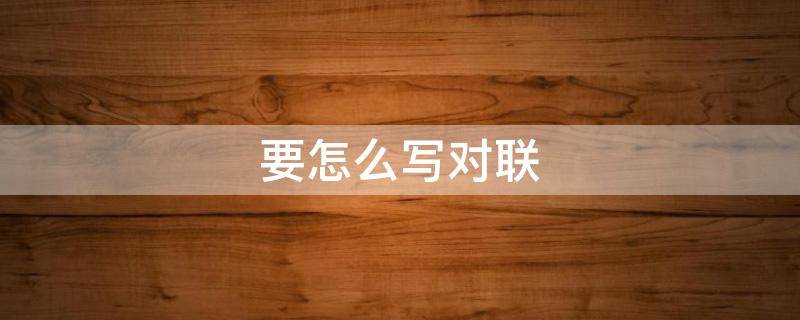 要怎么写对联（对联应该怎样写）