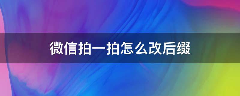 微信拍一拍怎么改后缀（微信拍一拍怎么改后缀文案）