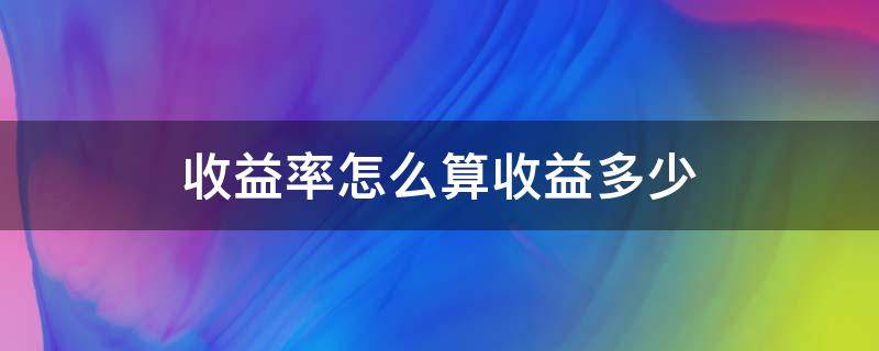 收益率怎么算收益多少 一般收益率怎么算