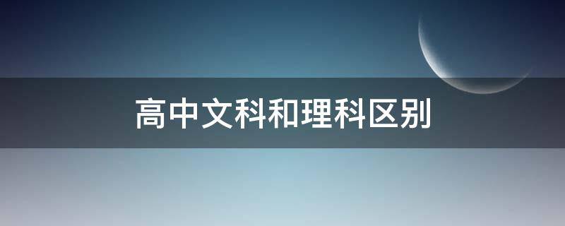 高中文科和理科区别 高中文科和理科区别考试不一样吗