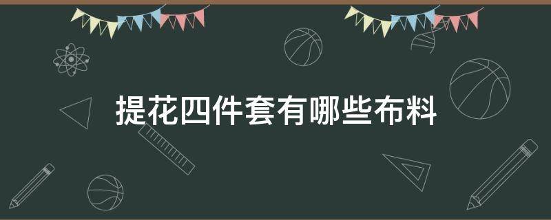 提花四件套有哪些布料（提花是什么面料）