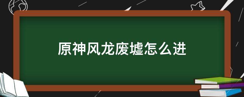 原神风龙废墟怎么进 原神风龙废墟怎么进去